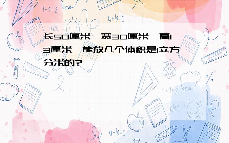 长50厘米,宽30厘米,高13厘米,能放几个体积是1立方分米的?