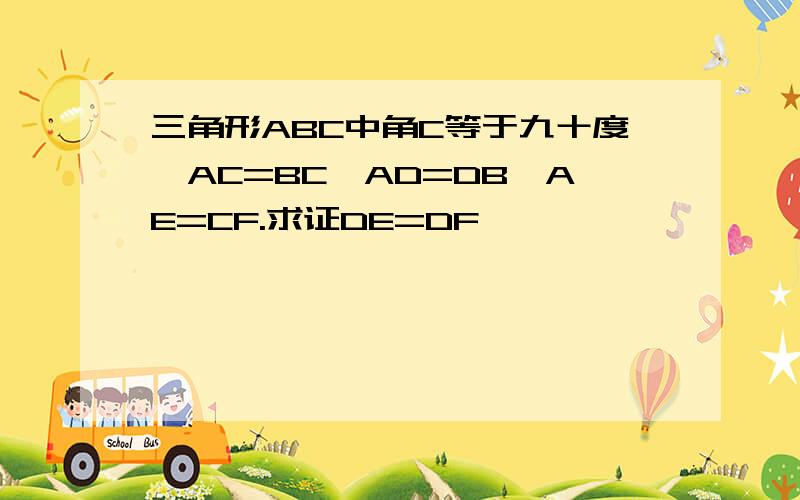 三角形ABC中角C等于九十度,AC=BC,AD=DB,AE=CF.求证DE=DF