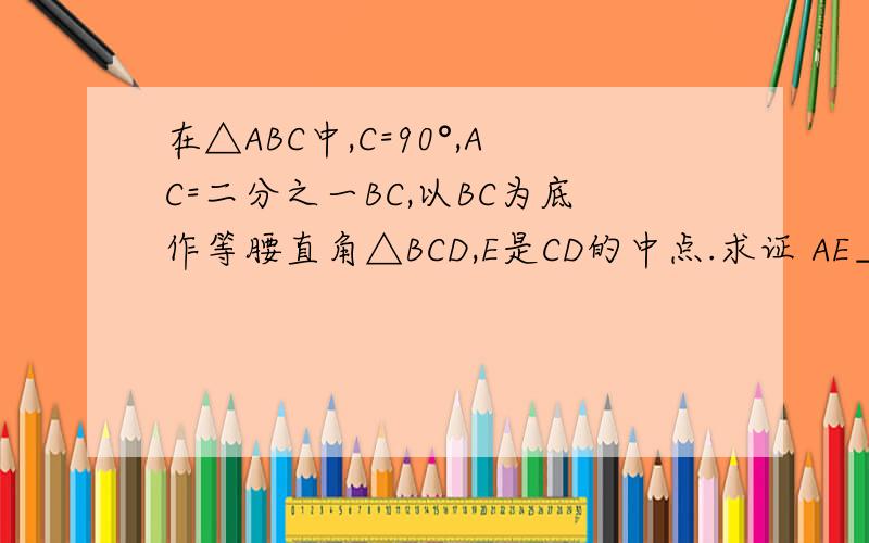 在△ABC中,C=90°,AC=二分之一BC,以BC为底作等腰直角△BCD,E是CD的中点.求证 AE⊥EB