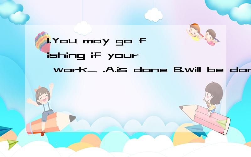 1.You may go fishing if your work_ .A.is done B.will be done C.has done D.have done2.Today some newly-produced mobile phones can take pictures _ a cameraA.as B.for C.like D.of3.Tom is a cook _ideas are changing school dinners.A.that B.who C.whose D.w