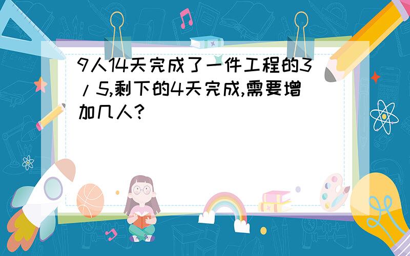 9人14天完成了一件工程的3/5,剩下的4天完成,需要增加几人?