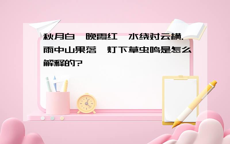 秋月白,晚霞红,水绕对云横.雨中山果落,灯下草虫鸣是怎么解释的?