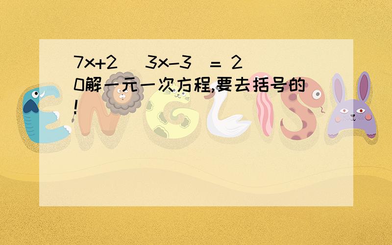 7x+2 (3x-3)= 20解一元一次方程,要去括号的!