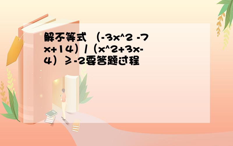 解不等式 （-3x^2 -7x+14）/（x^2+3x-4）≥-2要答题过程