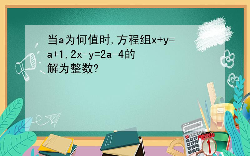 当a为何值时,方程组x+y=a+1,2x-y=2a-4的解为整数?