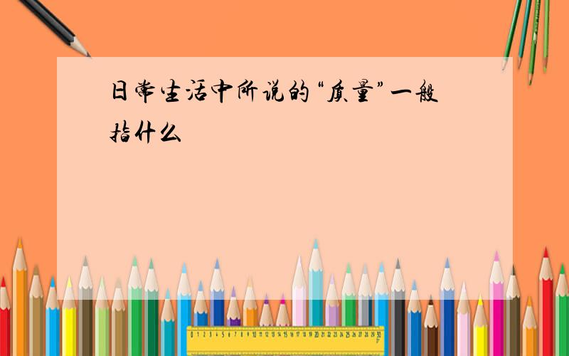 日常生活中所说的“质量”一般指什么