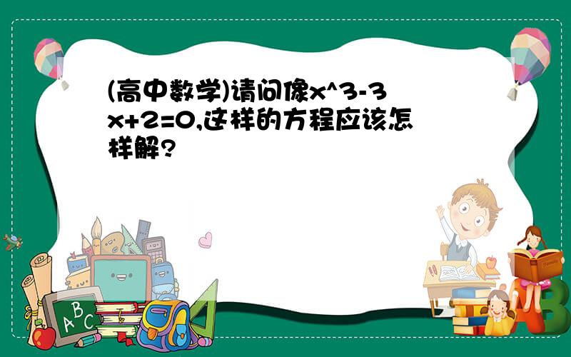 (高中数学)请问像x^3-3x+2=0,这样的方程应该怎样解?