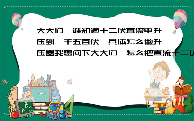 大大们,谁知道十二伏直流电升压到一千五百伏,具体怎么做升压器我想问下大大们,怎么把直流十二伏升压到一千五百伏,需要什么东西组合在一起,升压以后的电流是多少,会打死人么,如果会的