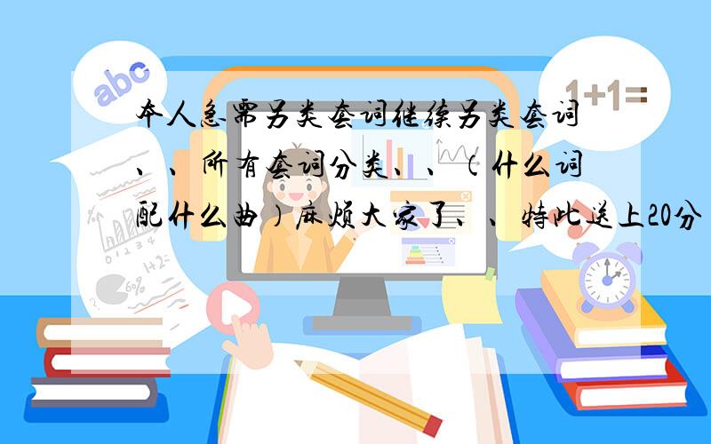 本人急需另类套词继续另类套词、、所有套词分类、、（什么词配什么曲）麻烦大家了、、特此送上20分