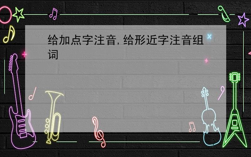 给加点字注音,给形近字注音组词