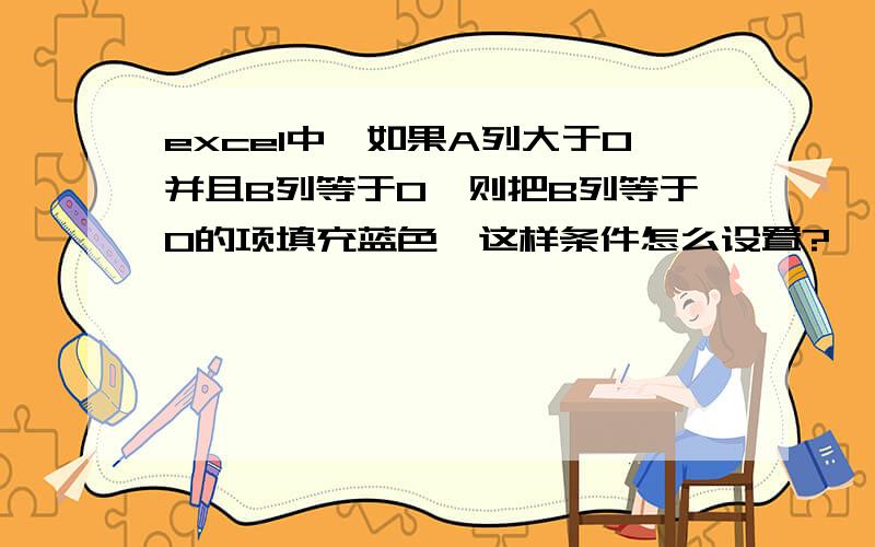 excel中,如果A列大于0并且B列等于0,则把B列等于0的项填充蓝色,这样条件怎么设置?