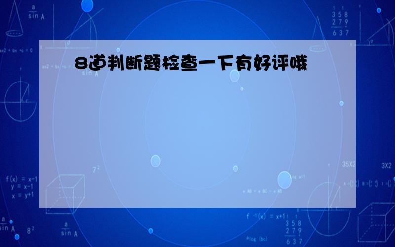 8道判断题检查一下有好评哦