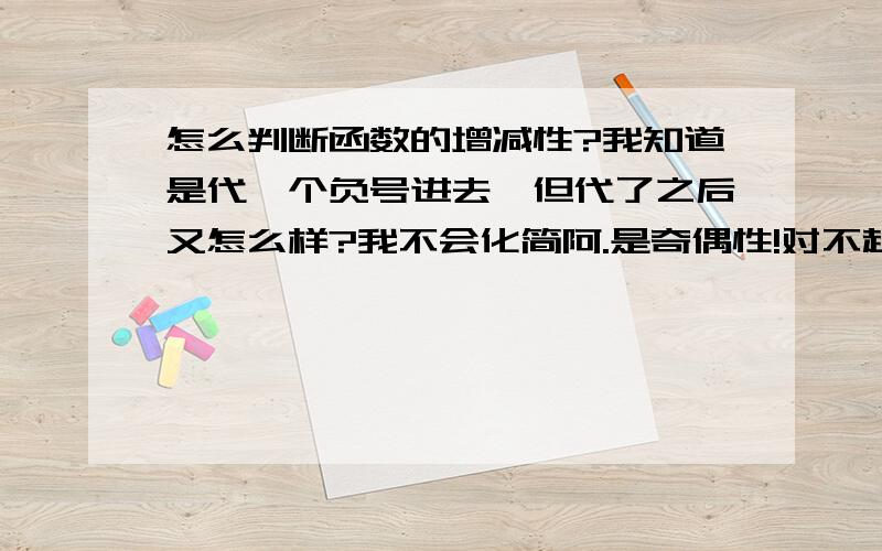 怎么判断函数的增减性?我知道是代一个负号进去,但代了之后又怎么样?我不会化简阿.是奇偶性!对不起!