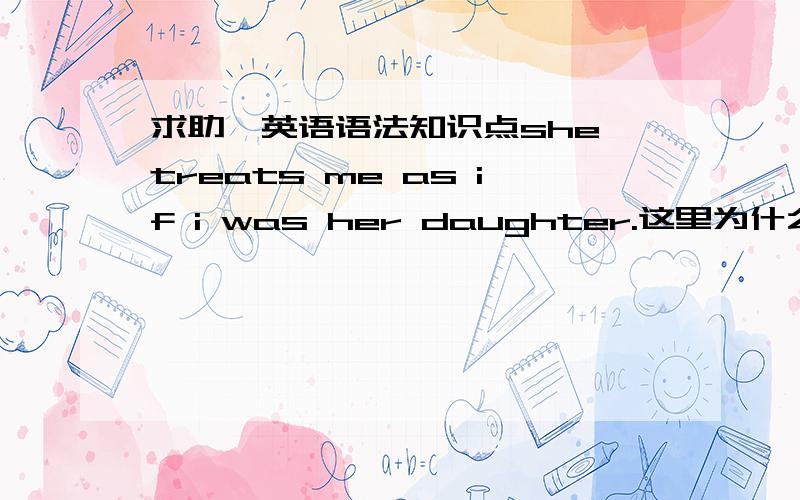 求助一英语语法知识点she treats me as if i was her daughter.这里为什么用was而不用were,语法知识点是什么,是不是虚拟语气?