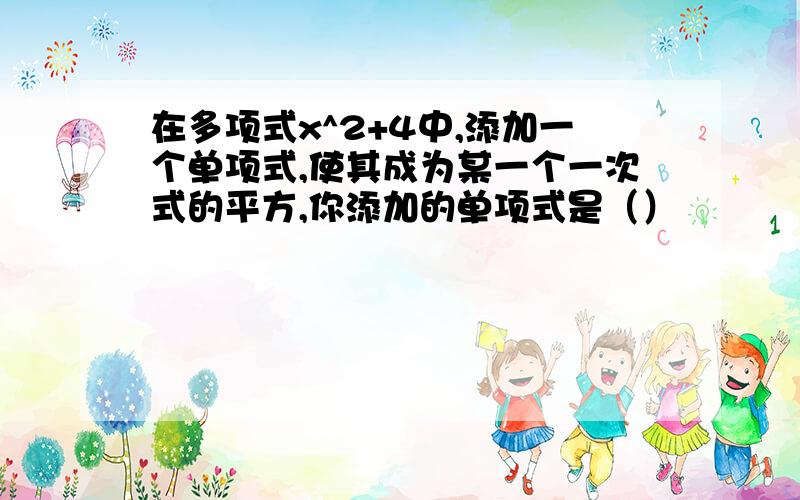 在多项式x^2+4中,添加一个单项式,使其成为某一个一次式的平方,你添加的单项式是（）