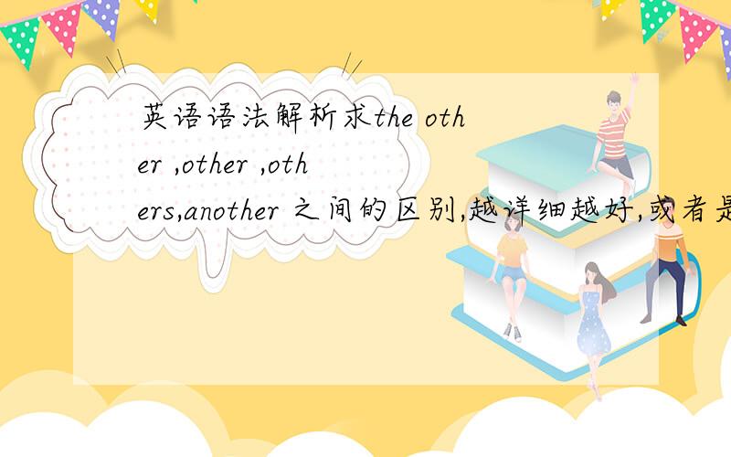 英语语法解析求the other ,other ,others,another 之间的区别,越详细越好,或者是be far,far away from,far from,away from,be far away之间的区别,如果两个都答了就更好啊,回答得好会加20到50分左右