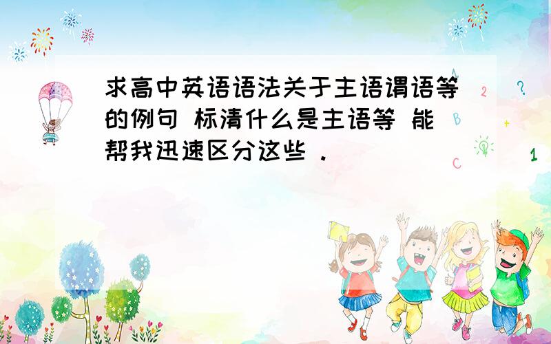 求高中英语语法关于主语谓语等的例句 标清什么是主语等 能帮我迅速区分这些 .