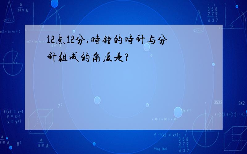 12点12分,时钟的时针与分针组成的角度是?