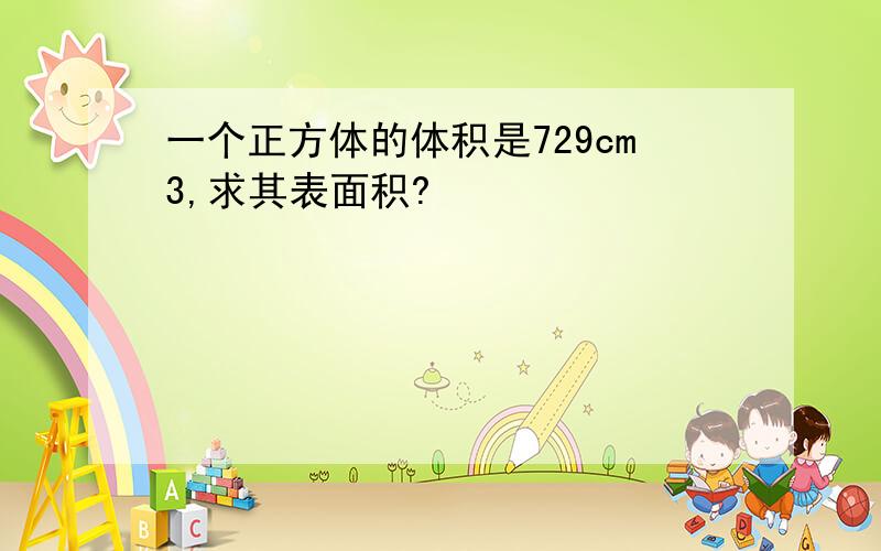 一个正方体的体积是729cm3,求其表面积?