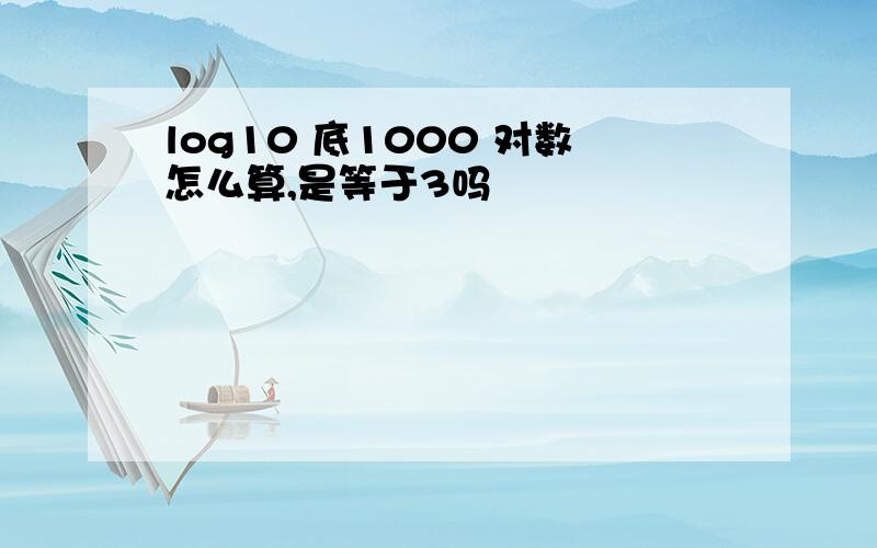 log10 底1000 对数怎么算,是等于3吗