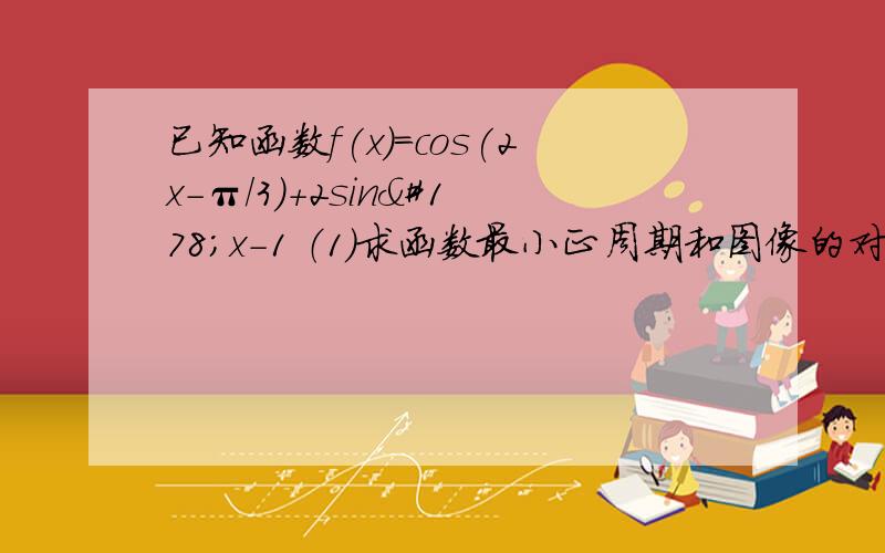 已知函数f(x)=cos(2x-π/3)+2sin²x-1 （1）求函数最小正周期和图像的对称轴方程（2）函数y=f（x）在区间【-π/12,π/12】上的值域