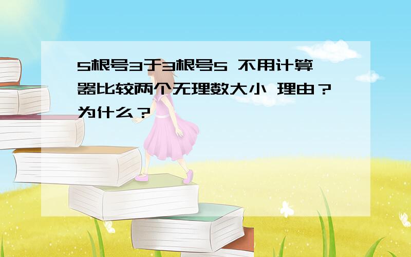 5根号3于3根号5 不用计算器比较两个无理数大小 理由？为什么？