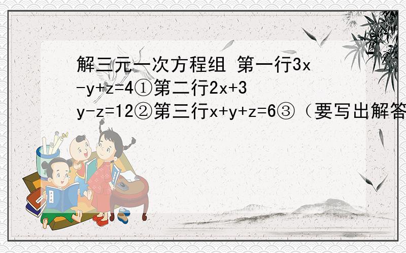 解三元一次方程组 第一行3x-y+z=4①第二行2x+3y-z=12②第三行x+y+z=6③（要写出解答过程）