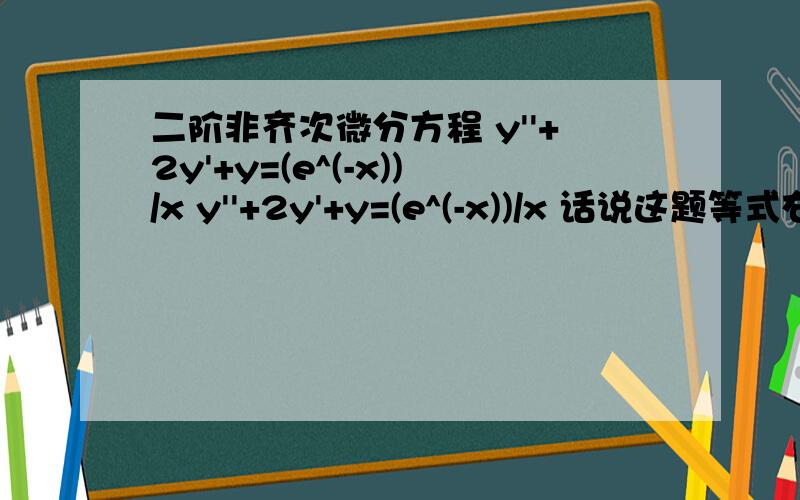 二阶非齐次微分方程 y''+2y'+y=(e^(-x))/x y''+2y'+y=(e^(-x))/x 话说这题等式右边有1/x