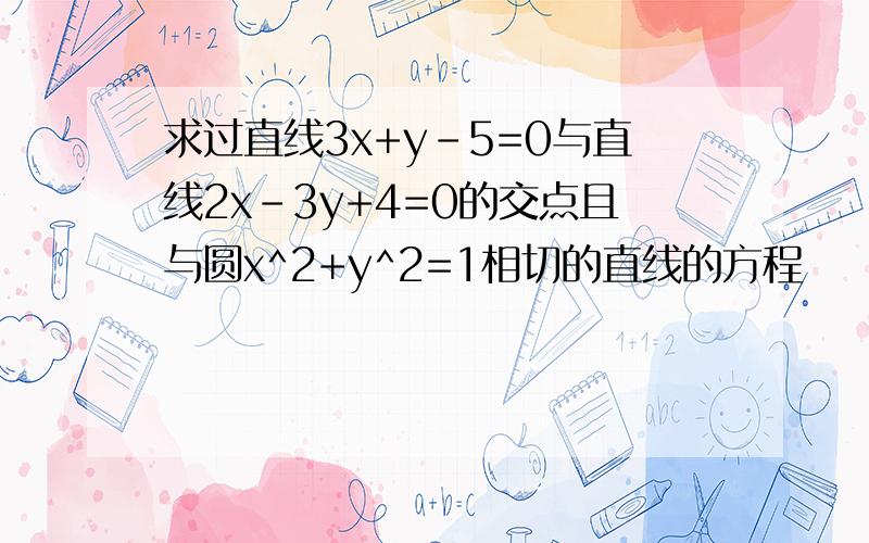 求过直线3x+y-5=0与直线2x-3y+4=0的交点且与圆x^2+y^2=1相切的直线的方程