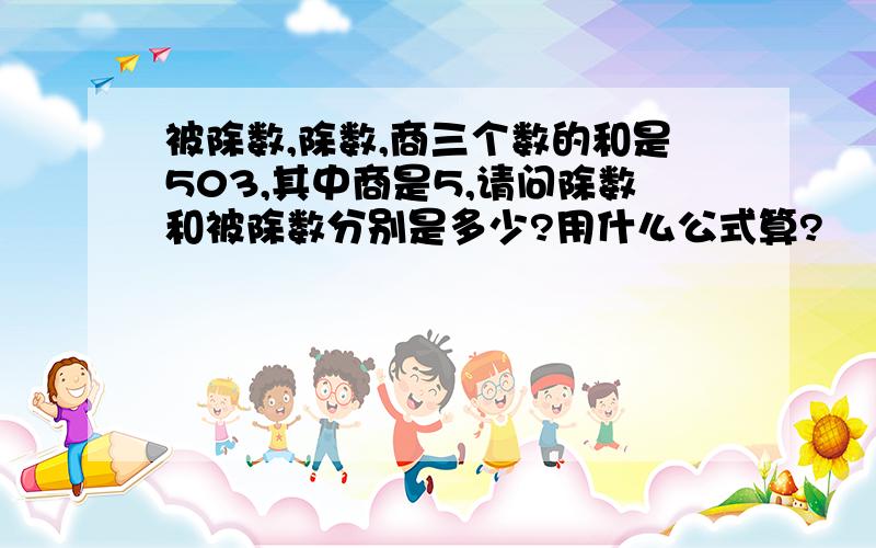 被除数,除数,商三个数的和是503,其中商是5,请问除数和被除数分别是多少?用什么公式算?