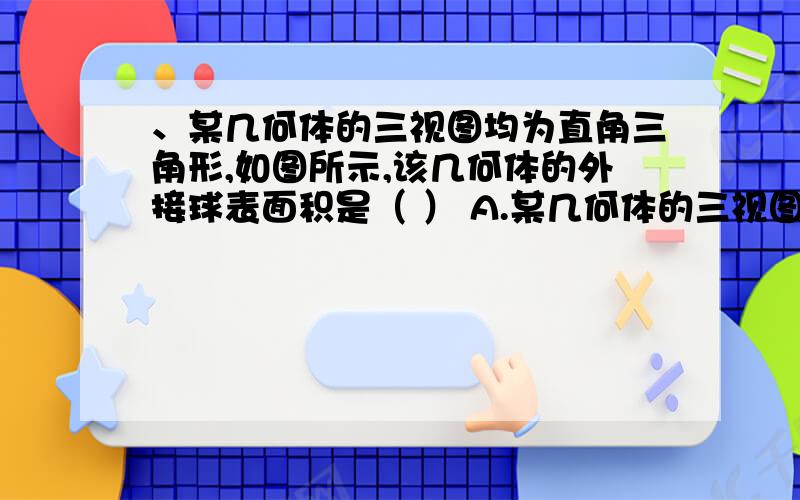 、某几何体的三视图均为直角三角形,如图所示,该几何体的外接球表面积是（ ） A.某几何体的三视图均为