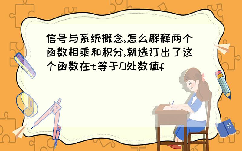 信号与系统概念,怎么解释两个函数相乘和积分,就选订出了这个函数在t等于0处数值f