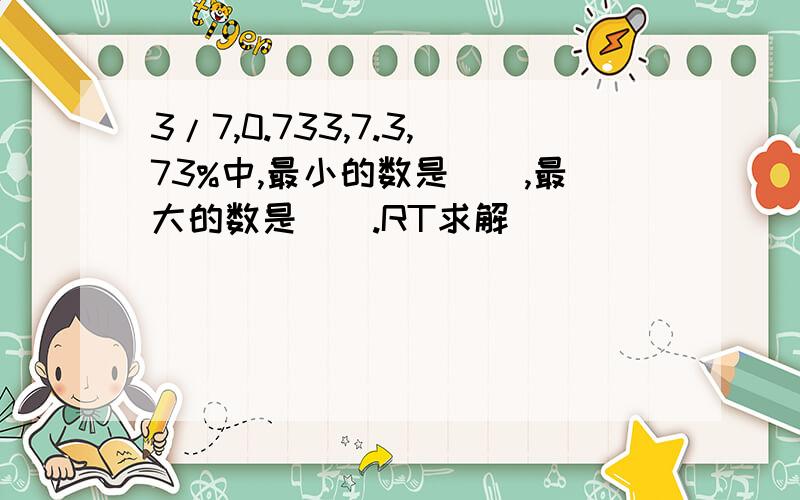 3/7,0.733,7.3,73%中,最小的数是（）,最大的数是（）.RT求解