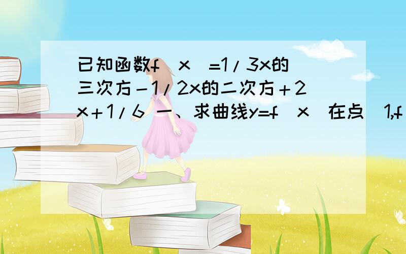 已知函数f(x)=1/3x的三次方－1/2x的二次方＋2x＋1/6 一、求曲线y=f(x)在点（1,f(1)）处的切线方程