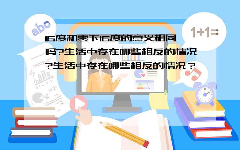 16度和零下16度的意义相同吗?生活中存在哪些相反的情况?生活中存在哪些相反的情况？