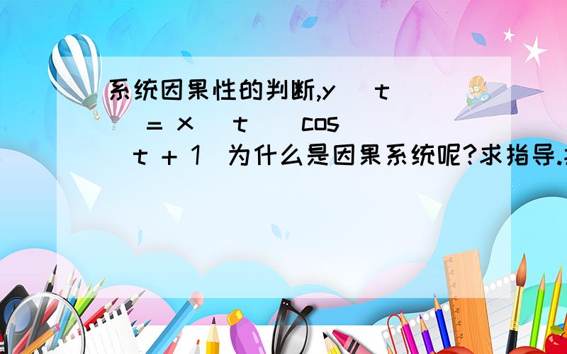 系统因果性的判断,y (t ) = x (t ) cos(t + 1)为什么是因果系统呢?求指导.按我的理解 只要t时刻响应由 t 时刻以后的激励产生的都是因果系统吧.这里的 cos(t + 1)不是 t 时刻以后的激励么?.求指导.