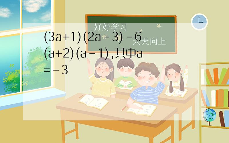 (3a+1)(2a-3)-6(a+2)(a-1),其中a=-3