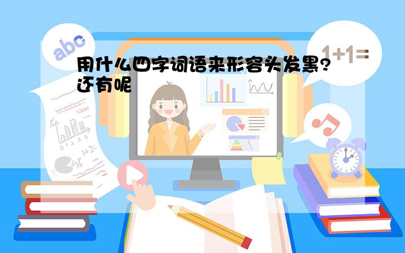 用什么四字词语来形容头发黑?还有呢