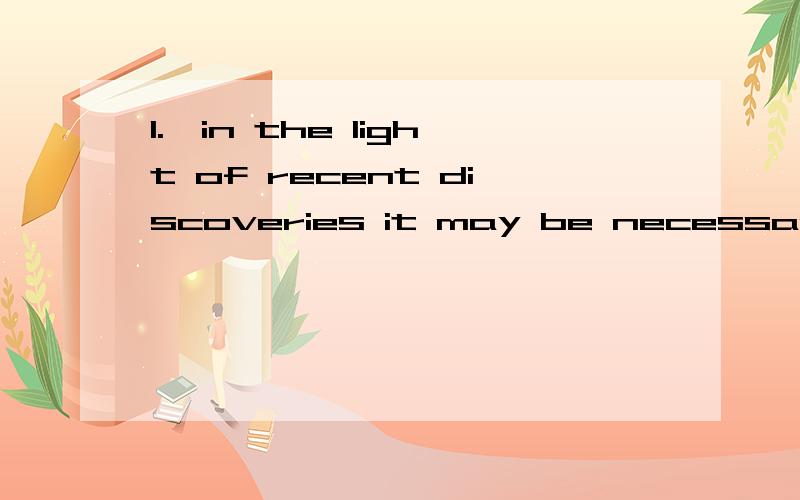 1.、in the light of recent discoveries it may be necessary to revise our previous theory.为什么用in the light of ,不用in line with2.washing the food down with water a substitute for chewing is not a good habit.3.i asked him to spare me a few m