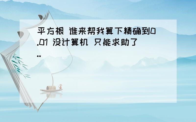 平方根 谁来帮我算下精确到0.01 没计算机 只能求助了..