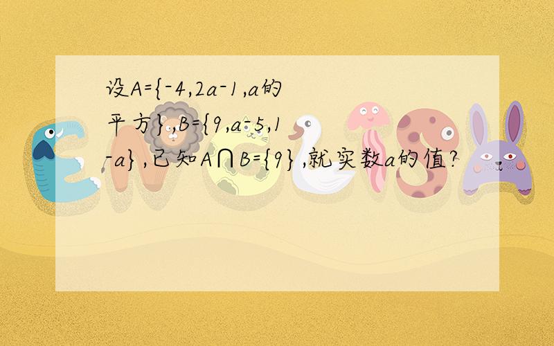 设A={-4,2a-1,a的平方},B={9,a-5,1-a},已知A∩B={9},就实数a的值?