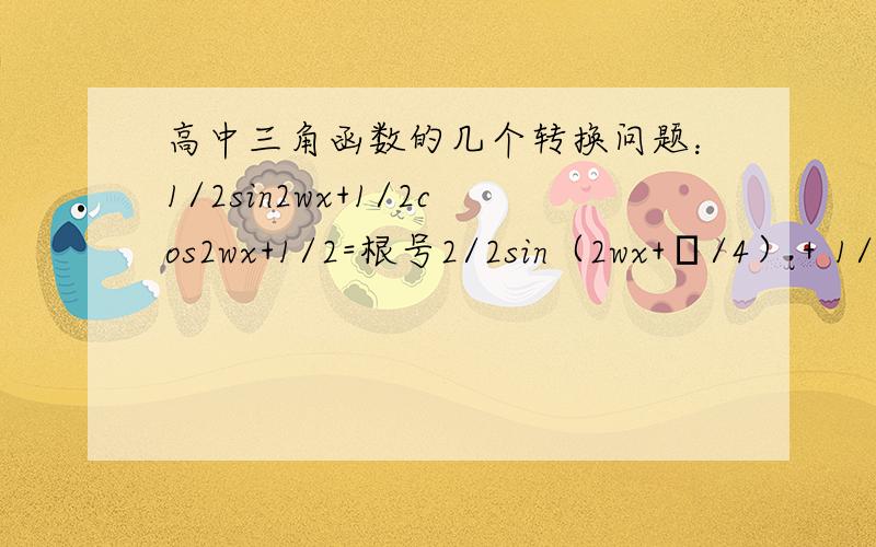 高中三角函数的几个转换问题：1/2sin2wx+1/2cos2wx+1/2=根号2/2sin（2wx+π/4）＋1/2根号3sin（wx＋φ）-cos（wx＋φ）＝2sin（wx＋φ-π/6）