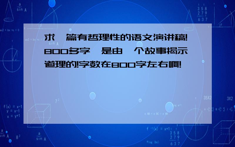 求一篇有哲理性的语文演讲稿!800多字,是由一个故事揭示道理的!字数在800字左右啊!