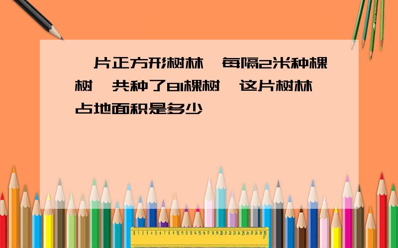 一片正方形树林,每隔2米种棵树,共种了81棵树,这片树林占地面积是多少