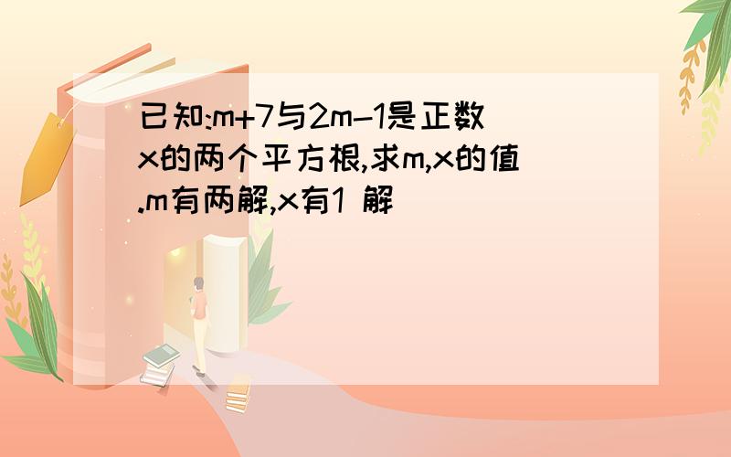 已知:m+7与2m-1是正数x的两个平方根,求m,x的值.m有两解,x有1 解​