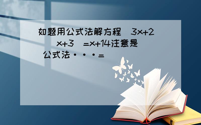 如题用公式法解方程(3x+2)(x+3)=x+14注意是 公式法···=