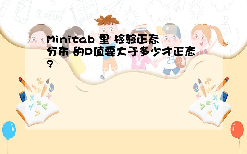 Minitab 里 检验正态分布 的P值要大于多少才正态?