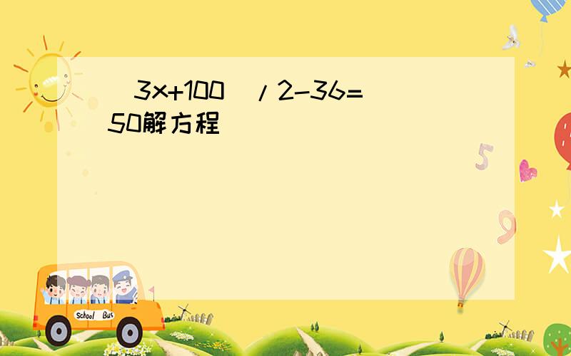 （3x+100）/2-36=50解方程