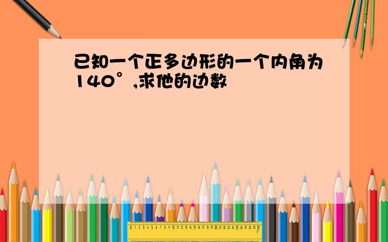 已知一个正多边形的一个内角为140°,求他的边数