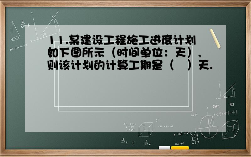 11.某建设工程施工进度计划如下图所示（时间单位：天）,则该计划的计算工期是（　）天.﻿﻿﻿﻿﻿﻿﻿﻿ A.20  B.21  C.23  D.25